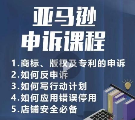 亚马逊申诉实操课，​商标、版权及专利的申诉，店铺安全必备-kf网创