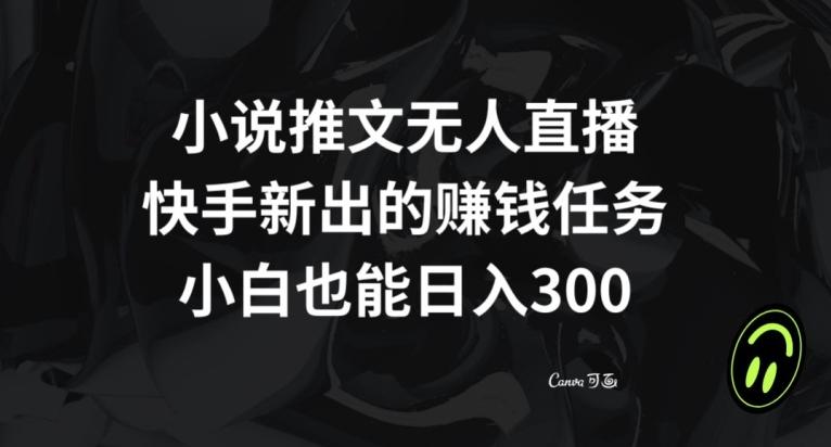 小说推文无人直播，快手新出的赚钱任务，小白也能日入300+【揭秘】-kf网创