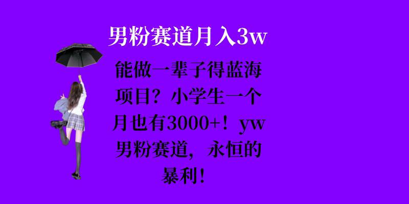能做一辈子的蓝海项目？小学生一个月也有3000+，yw男粉赛道，永恒的暴利-kf网创