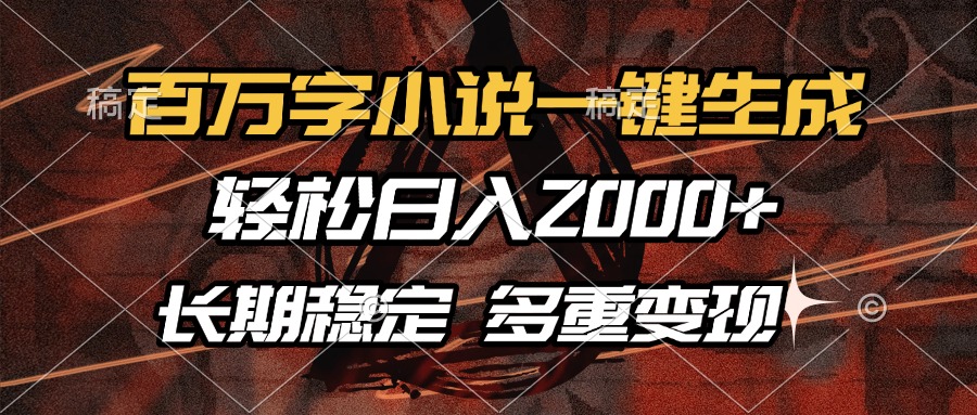 百万字小说一键生成，轻松日入2000+，长期稳定可做，多种变现方式-kf网创