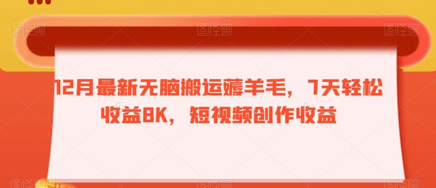 12月最新无脑搬运薅羊毛，7天轻松收益8K，短视频创作收益-kf网创