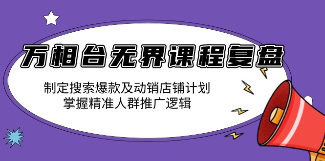 万相台无界课程复盘：制定搜索爆款及动销店铺计划，掌握精准人群推广逻辑-kf网创