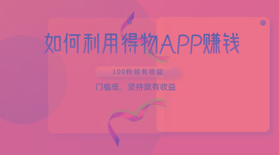 如何利用得物APP赚收益，100粉就可以赚收益，门槛低，坚持就有收益-kf网创