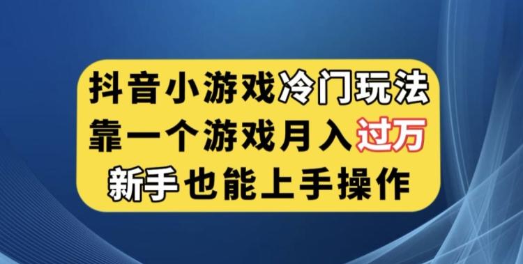 抖音小游戏冷门玩法，靠一个游戏月入过万，新手也能轻松上手【揭秘】-kf网创