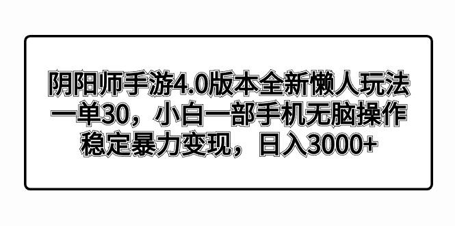 阴阳师手游4.0版本全新懒人玩法，一单30，小白一部手机无脑操作，稳定暴...-kf网创