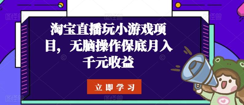 淘宝直播玩小游戏项目，无脑操作保底月入千元收益-kf网创