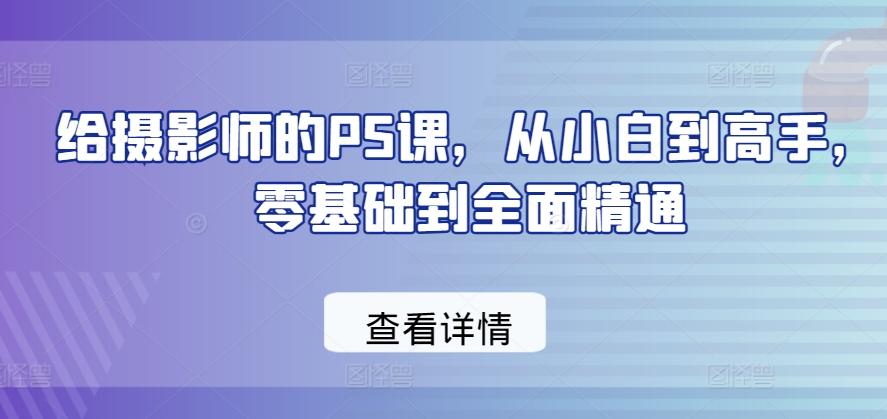 给摄影师的PS课，从小白到高手，零基础到全面精通-kf网创