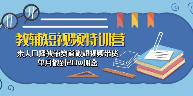 教辅-短视频特训营： 素人口播教辅赛道做短视频带货，单月做到20w佣金-kf网创