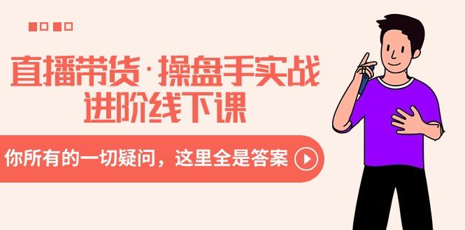 直播带货·操盘手实战进阶线下课：你所有的一切疑问，这里全是答案-kf网创