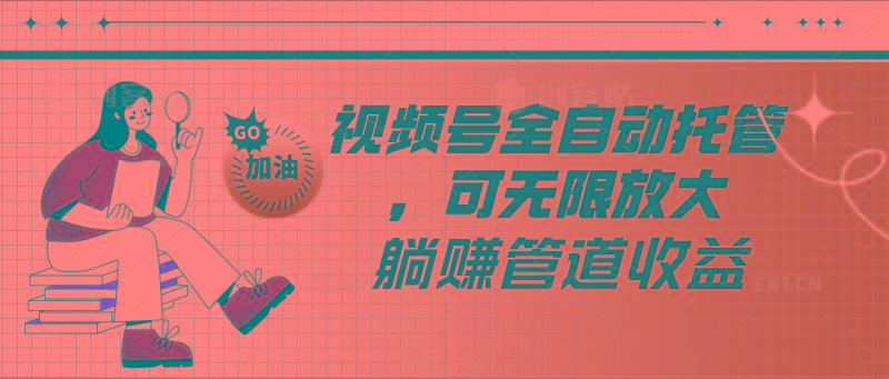 视频号全自动托管，有微信就能做的项目，可无限放大躺赚管道收益-kf网创