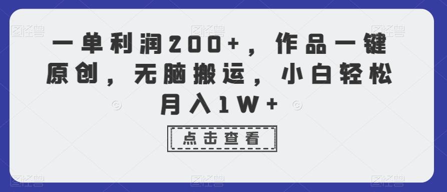 一单利润200+，作品一键原创，无脑搬运，小白轻松月入1W+【揭秘】-kf网创