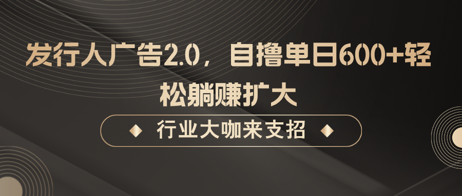 发行人广告2.0，无需任何成本自撸单日600+，轻松躺赚扩大-kf网创