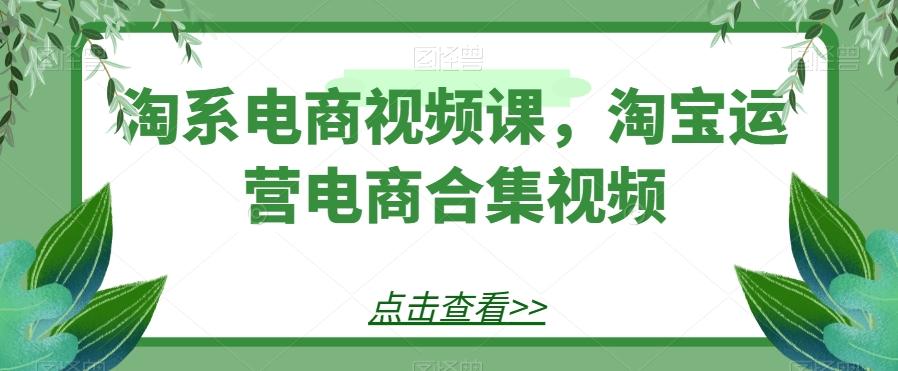 淘系电商视频课，淘宝运营电商合集视频-kf网创