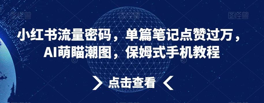 小红书流量密码，单篇笔记点赞过万，AI萌瞄潮图，保姆式手机教程【揭秘】-kf网创