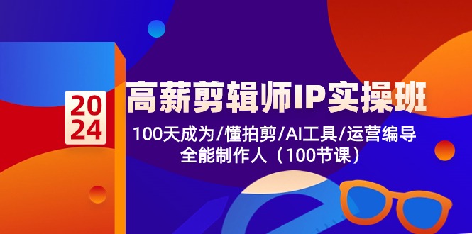 高薪-剪辑师IP实操班-第2期，100天成为懂拍剪/AI工具/运营编导/全能制作人-kf网创