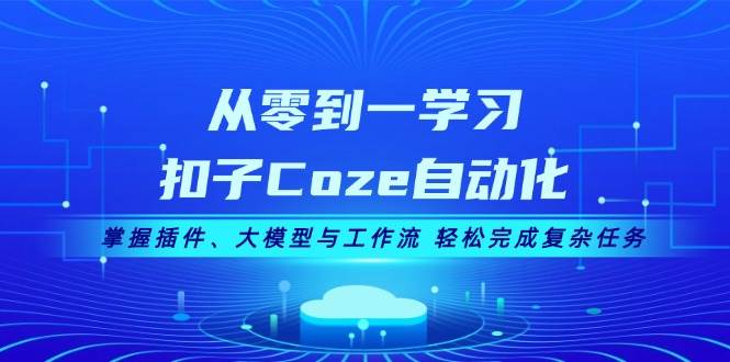 从零到一学习扣子Coze自动化，掌握插件、大模型与工作流 轻松完成复杂任务-kf网创