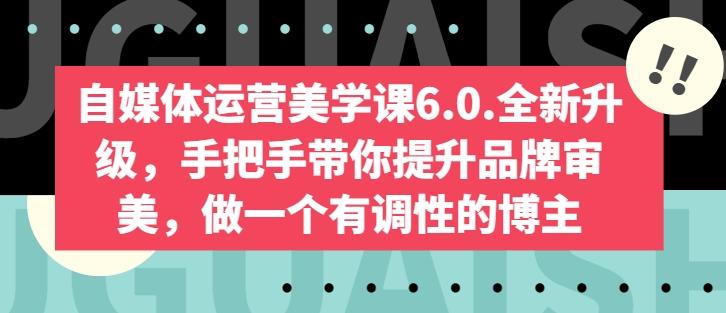 自媒体运营美学课6.0.全新升级，手把手带你提升品牌审美，做一个有调性的博主-kf网创