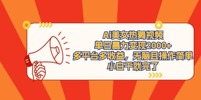 (9271期)Ai美女热舞视频，单日暴力变现2000+，多平台多收益，无脑且操作简单，小...-kf网创