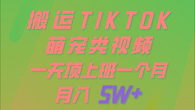 (9931期)一键搬运TIKTOK萌宠类视频 一部手机即可操作 所有平台均可发布 轻松月入5W+-kf网创