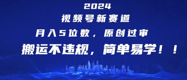 2024视频号新赛道，月入5位数+，原创过审，搬运不违规，简单易学【揭秘】-kf网创