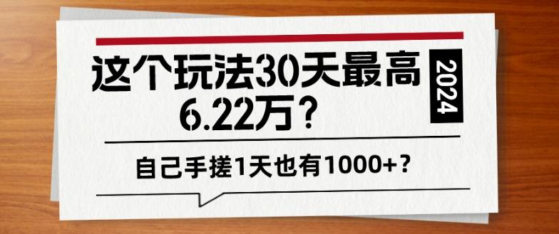 这个玩法30天最高6.22万？自己手搓1天也有1000+？-kf网创