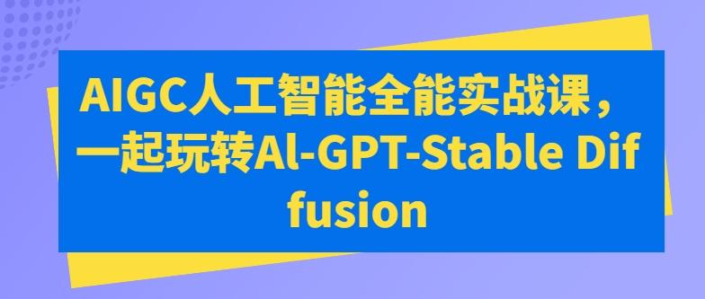 AIGC人工智能全能实战课，一起玩转Al-GPT-Stable Diffusion-kf网创
