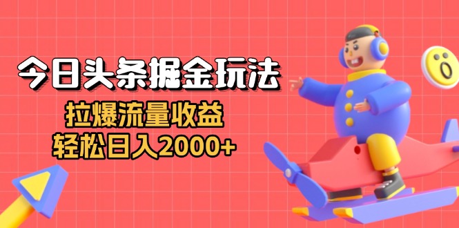 今日头条掘金玩法：拉爆流量收益，轻松日入2000+-kf网创