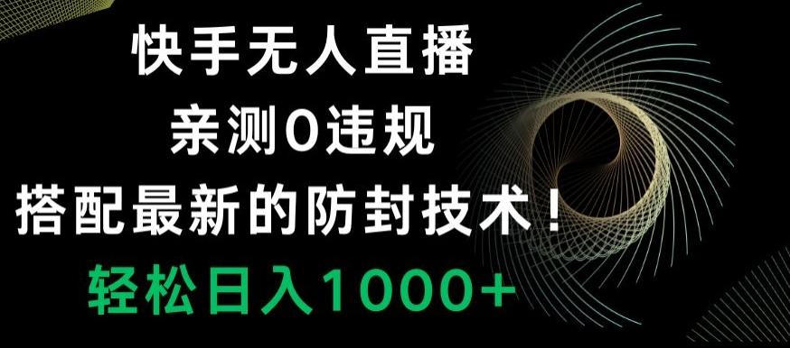 快手无人直播，亲测0违规，搭配最新的防封技术！轻松日入1000+-kf网创