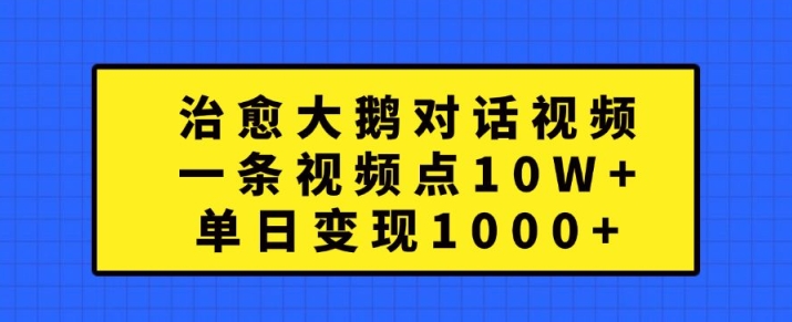 治愈大鹅对话视频，一条视频点赞 10W+，单日变现1k+【揭秘】-kf网创