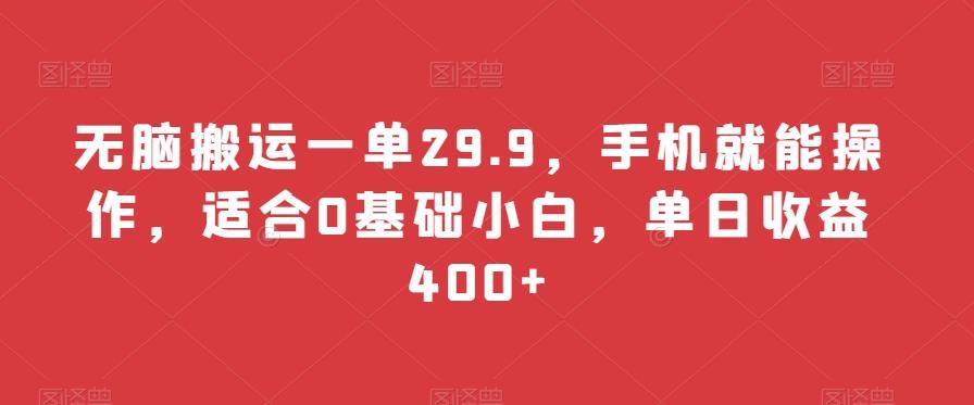 无脑搬运一单29.9，手机就能操作，适合0基础小白，单日收益400+-kf网创