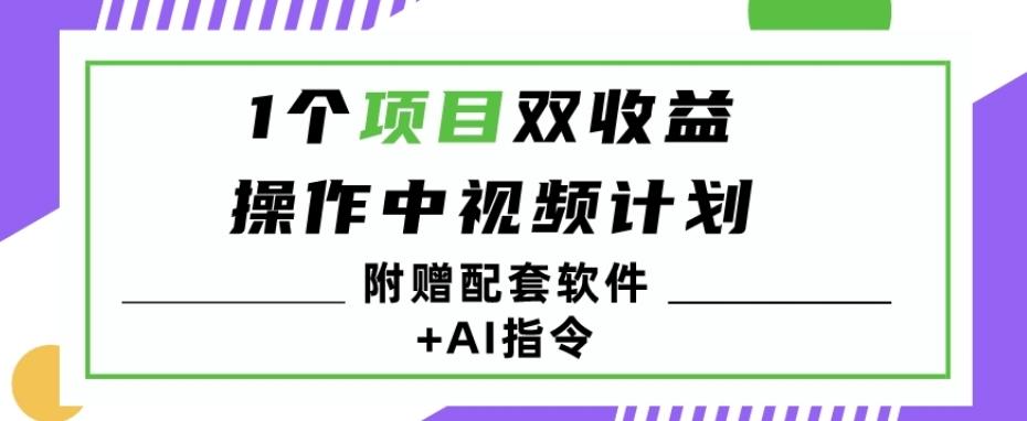 1个项目双收益？操作中视频计划1天最高3100+收益？（附赠配套软件+AI指令）-kf网创