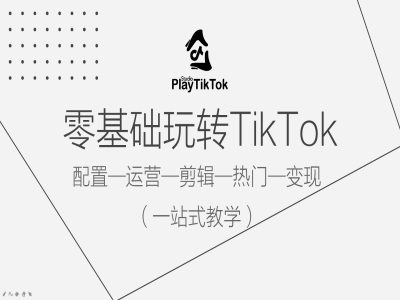 零基础玩转TikTok，配置一运营一剪辑一热门一变现，一站式教学-kf网创