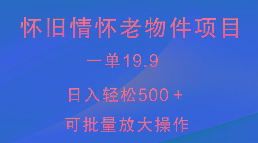 怀旧情怀老物件项目，一单19.9，日入轻松500＋，无操作难度，小白可轻松上手-kf网创