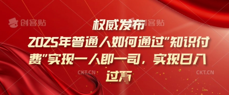 2025年普通人如何通过知识付费实现一人即一司，实现日入过千【揭秘】-kf网创