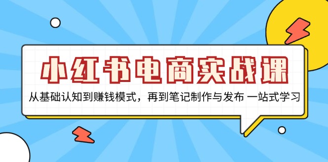 小红书电商实战课，从基础认知到赚钱模式，再到笔记制作与发布 一站式学习-kf网创