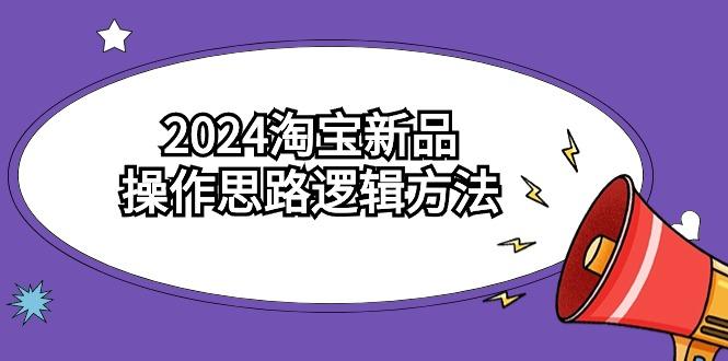 (9254期)2024淘宝新品操作思路逻辑方法(6节视频课)-kf网创
