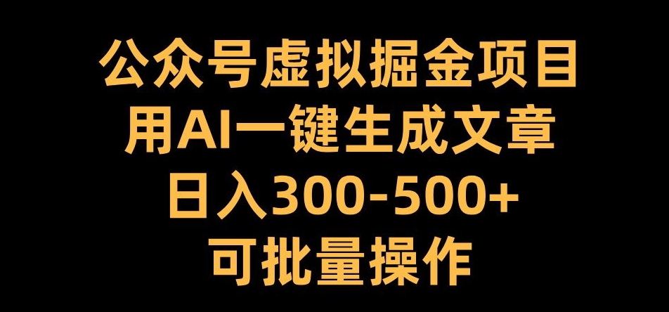 公众号虚拟掘金项目，用AI一键生成文章，日入300+可批量操作【揭秘】-kf网创