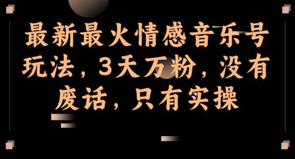 最新最火情感音乐号玩法，3天万粉，没有废话，只有实操-kf网创