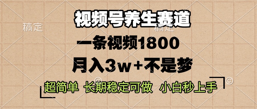 视频号养生赛道，一条视频1800，超简单，长期稳定可做，月入3w+不是梦-kf网创