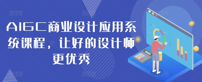 AIGC商业设计应用系统课程，让好的设计师更优秀-kf网创