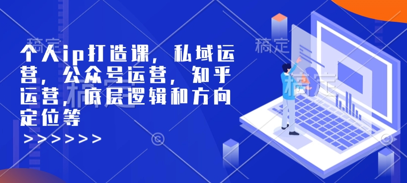 个人ip打造课，私域运营，公众号运营，知乎运营，底层逻辑和方向定位等-kf网创