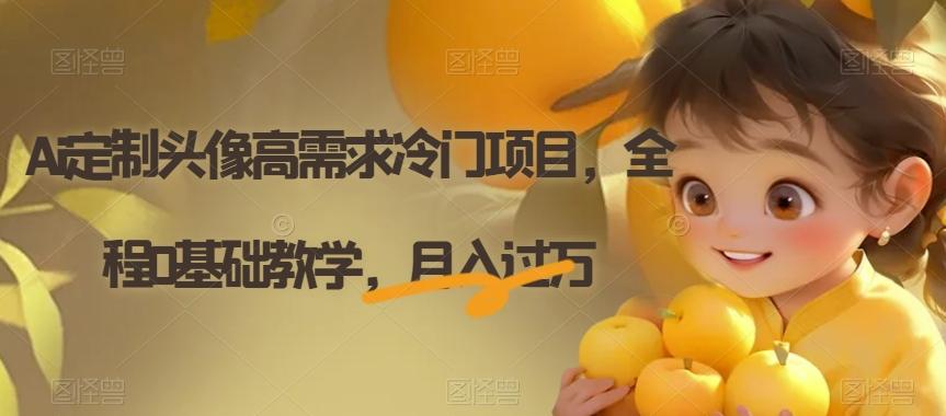 Ai定制头像高需求冷门项目，全程0基础教学，月入过万【揭秘】-kf网创