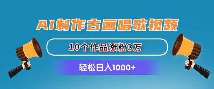 AI制作古画唱歌视频，10个作品涨粉3万，日入1000+-kf网创