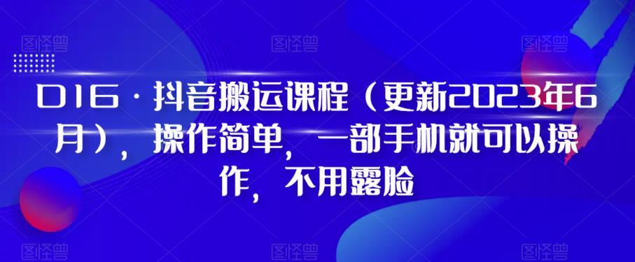 D1G·抖音搬运课程（更新2023年12月），操作简单，一部手机就可以操作，不用露脸-kf网创