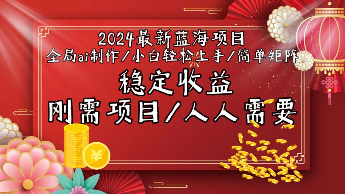 2024最新蓝海项目全局ai制作视频，小白轻松上手，简单矩阵，收入稳定-kf网创