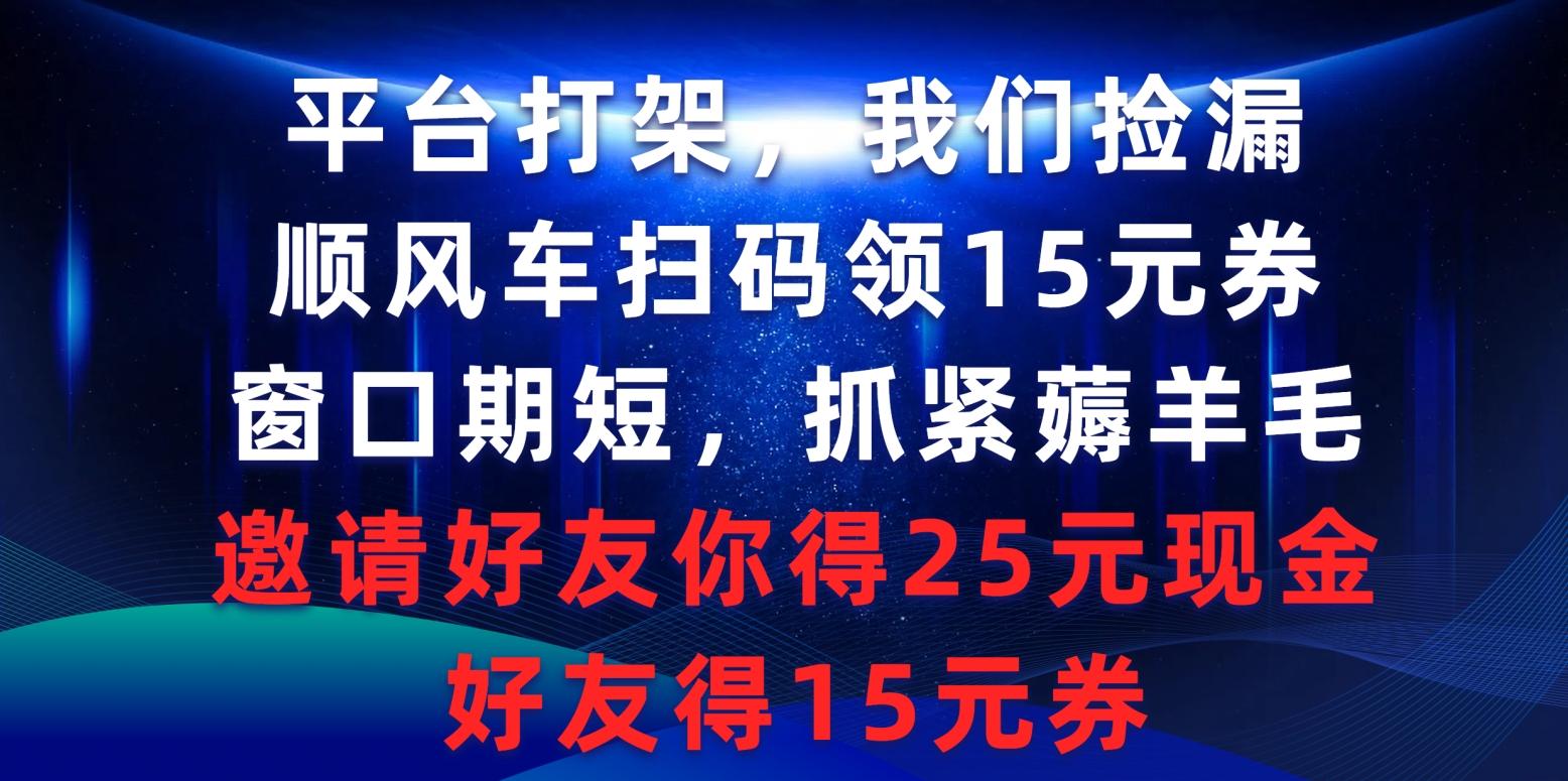(9316期)平台打架我们捡漏，顺风车扫码领15元券，窗口期短抓紧薅羊毛，邀请好友...-kf网创