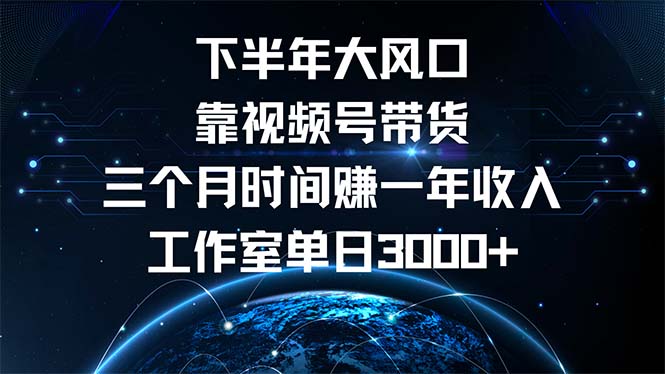 下半年风口项目，靠视频号带货三个月时间赚一年收入，工作室单日3000+-kf网创
