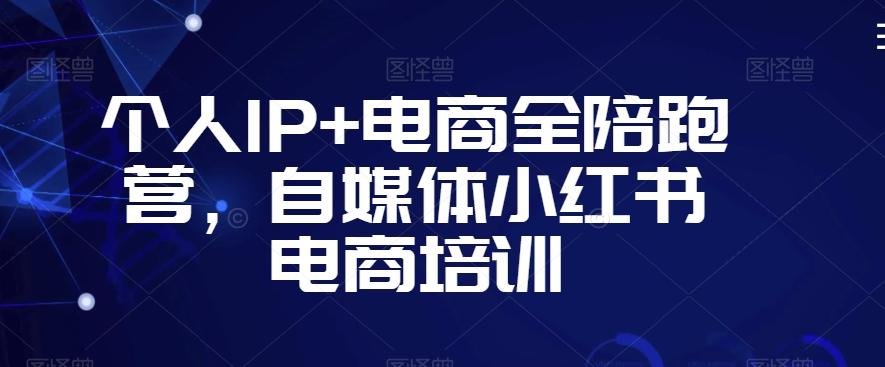 个人IP+电商全陪跑营，自媒体小红书电商培训-kf网创