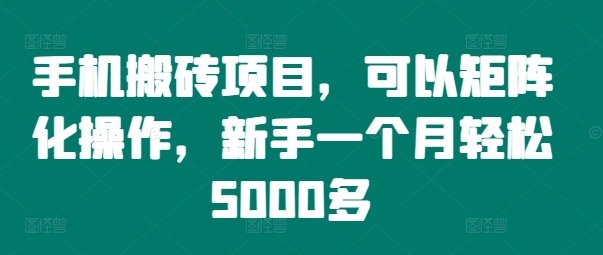 手机搬砖项目，可以矩阵化操作，新手一个月轻松5000多-kf网创