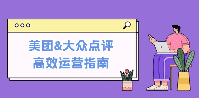美团&大众点评高效运营指南：从平台基础认知到提升销量的实用操作技巧-kf网创